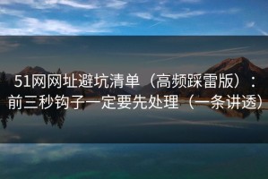 51网网址避坑清单（高频踩雷版）：前三秒钩子一定要先处理（一条讲透）