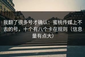 我翻了很多号才确认：蜜桃传媒上不去的号，十个有八个卡在规则（信息量有点大）